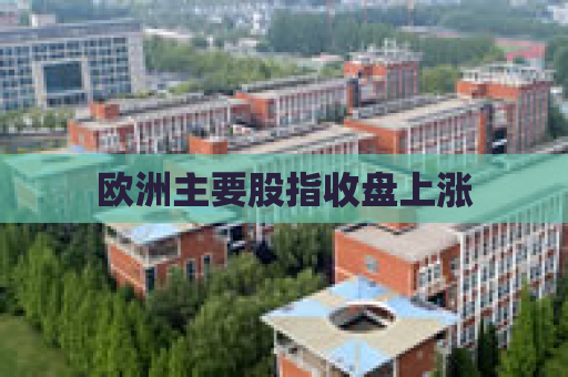 欧洲主要股指收盘上涨
