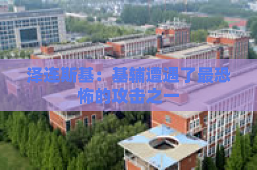 泽连斯基：基辅遭遇了最恐怖的攻击之一