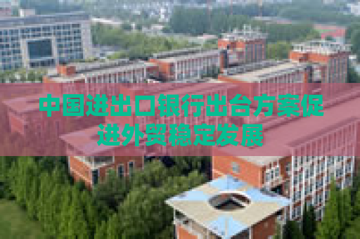 中国进出口银行出台方案促进外贸稳定发展