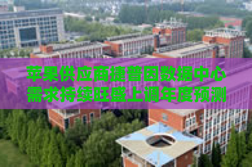 苹果供应商捷普因数据中心需求持续旺盛上调年度预测