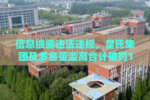 信息披露违法违规，皇氏集团及多名董监高合计被罚1050万元