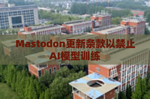 Mastodon更新条款以禁止AI模型训练