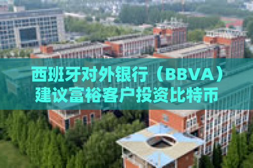 西班牙对外银行（BBVA）建议富裕客户投资比特币