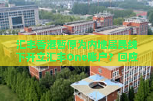 汇丰香港暂停为内地居民线下开立汇丰One账户？回应来了：线上开户不受影响