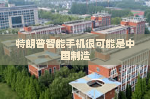 特朗普智能手机很可能是中国制造