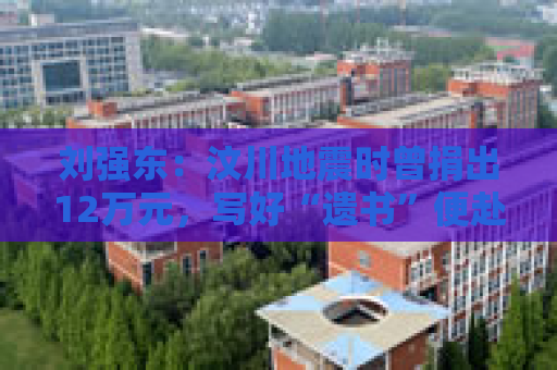 刘强东：汶川地震时曾捐出12万元，写好“遗书”便赴灾区救援