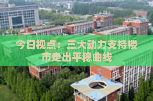 今日视点：三大动力支持楼市走出平稳曲线