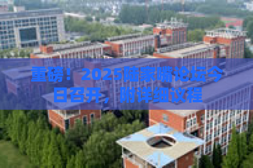 重磅！2025陆家嘴论坛今日召开，附详细议程