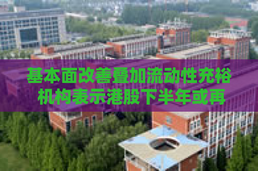 基本面改善叠加流动性充裕 机构表示港股下半年或再创新高