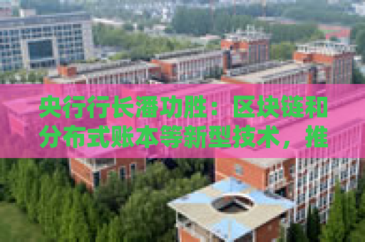 央行行长潘功胜：区块链和分布式账本等新型技术，推动央行数字货币稳定币蓬勃发展