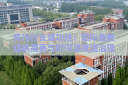 央行行长潘功胜：国际金融组织需要与时俱进推进治理改革，提高新兴市场和发展中国家的话语权和代表性