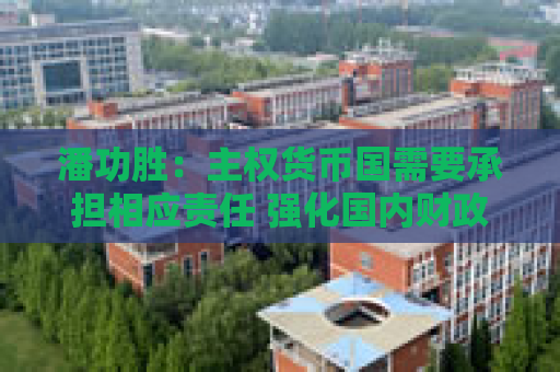 潘功胜：主权货币国需要承担相应责任 强化国内财政纪律和金融监管