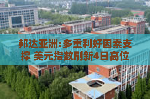邦达亚洲:多重利好因素支撑 美元指数刷新4日高位