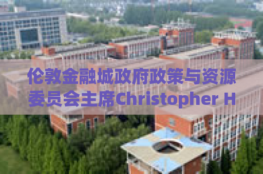 伦敦金融城政府政策与资源委员会主席Christopher HAYWARD：只有交流，才会繁荣