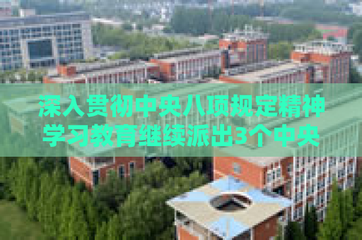 深入贯彻中央八项规定精神学习教育继续派出3个中央指导组