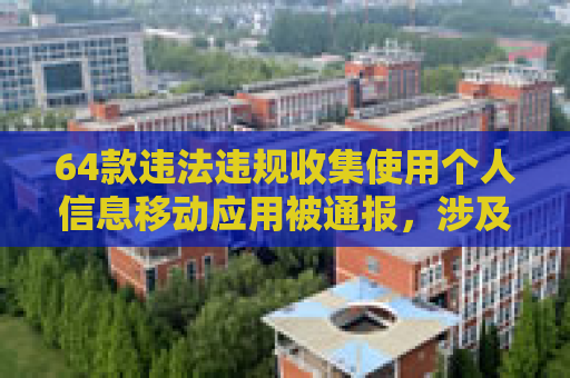 64款违法违规收集使用个人信息移动应用被通报，涉及多个银行、证券APP