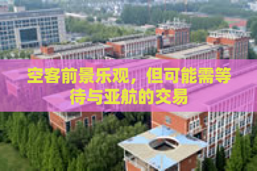 空客前景乐观，但可能需等待与亚航的交易