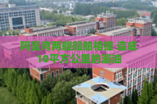 阿曼湾两艘船舶相撞 造成10平方公里的漏油