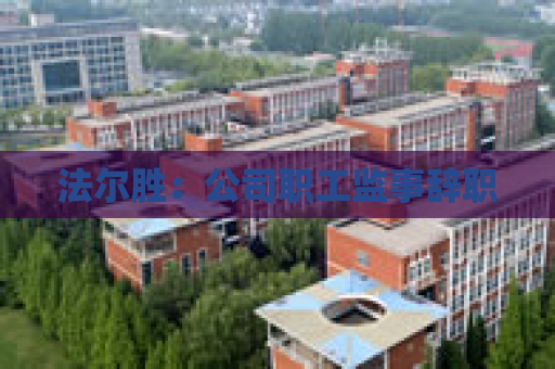 法尔胜：公司职工监事辞职