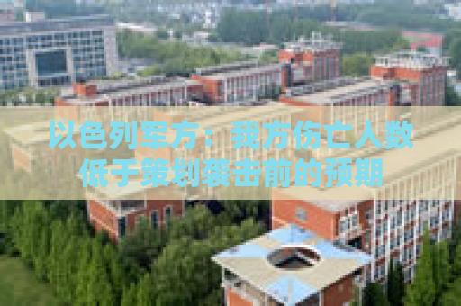 以色列军方：我方伤亡人数低于策划袭击前的预期