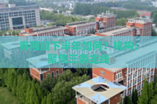 券商股下半年如何？机构：聚焦三条主线  第1张