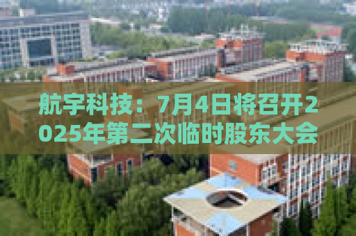 航宇科技：7月4日将召开2025年第二次临时股东大会