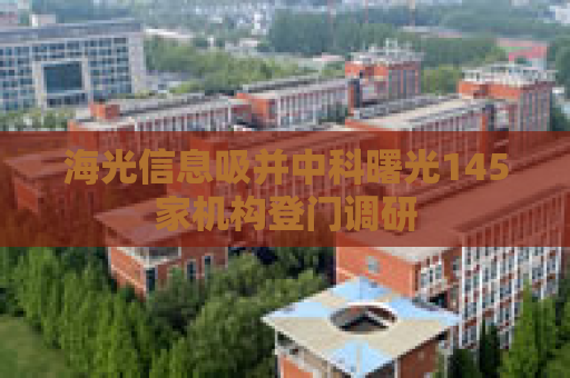 海光信息吸并中科曙光145家机构登门调研