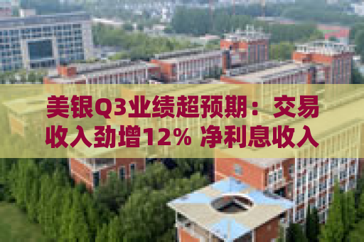 美银Q3业绩超预期：交易收入劲增12% 净利息收入微降