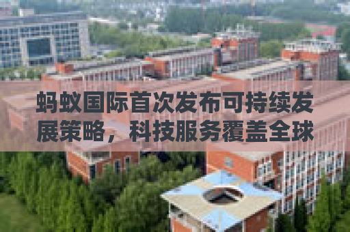蚂蚁国际首次发布可持续发展策略，科技服务覆盖全球1亿商户