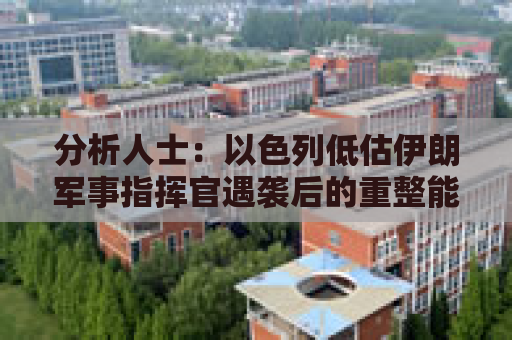 分析人士：以色列低估伊朗军事指挥官遇袭后的重整能力