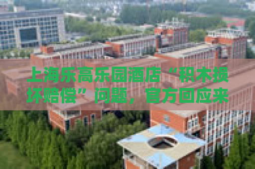 上海乐高乐园酒店“积木损坏赔偿”问题，官方回应来了