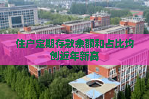 住户定期存款余额和占比均创近年新高