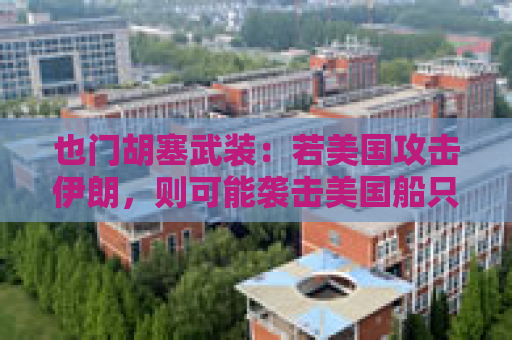 也门胡塞武装：若美国攻击伊朗，则可能袭击美国船只