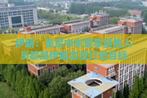 伊朗：美军中东军事基地人员都是伊朗合法打击目标