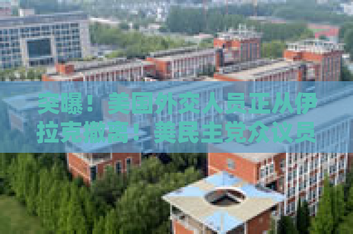 突曝！美国外交人员正从伊拉克撤离！美民主党众议员呼吁弹劾特朗普
