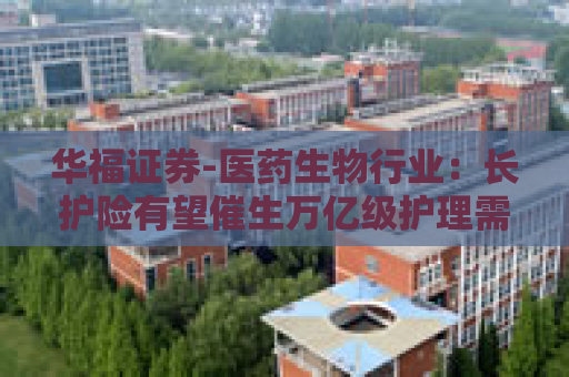 华福证券-医药生物行业：长护险有望催生万亿级护理需求，重视创新器械