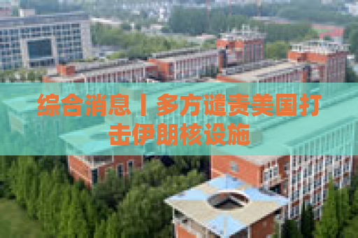 综合消息丨多方谴责美国打击伊朗核设施