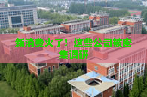 新消费火了！这些公司被密集调研