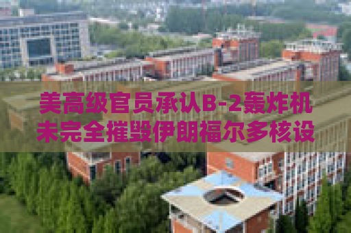 美高级官员承认B-2轰炸机未完全摧毁伊朗福尔多核设施