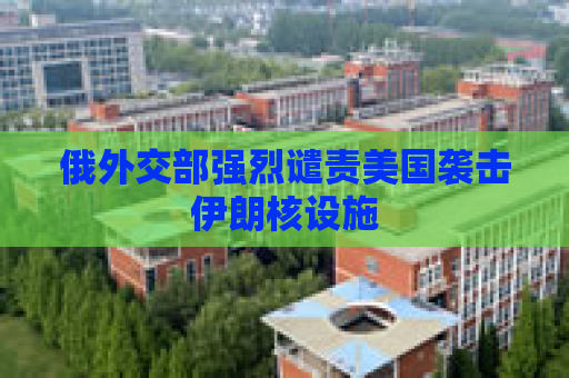 俄外交部强烈谴责美国袭击伊朗核设施