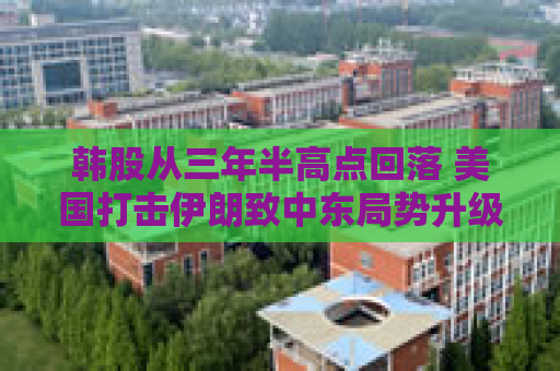 韩股从三年半高点回落 美国打击伊朗致中东局势升级