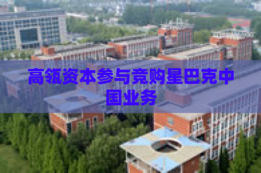 高瓴资本参与竞购星巴克中国业务