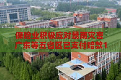 保险业积极应对暴雨灾害 广东等五省区已支付赔款1.2亿元
