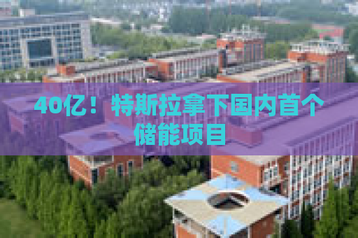 40亿！特斯拉拿下国内首个储能项目
