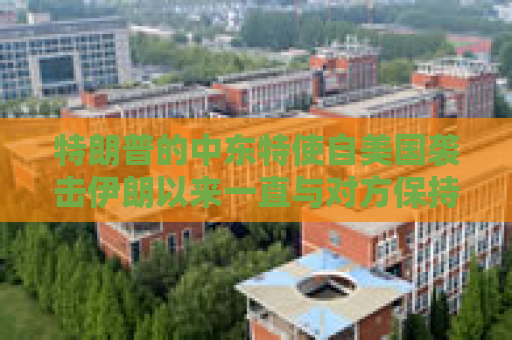 特朗普的中东特使自美国袭击伊朗以来一直与对方保持着接触