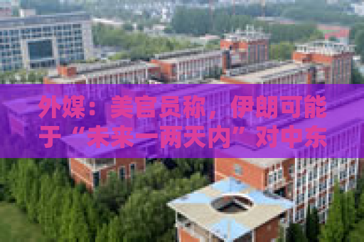 外媒：美官员称，伊朗可能于“未来一两天内”对中东地区的美军实施报复性袭击