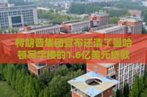 特朗普集团宣布还清了曼哈顿写字楼的1.6亿美元贷款