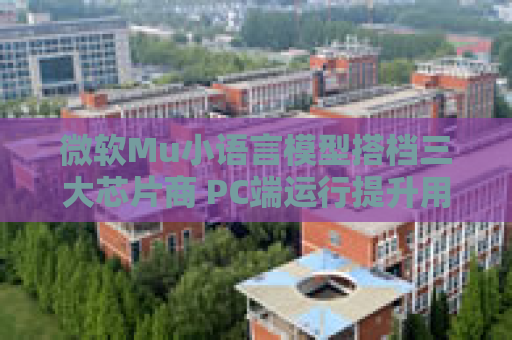 微软Mu小语言模型搭档三大芯片商 PC端运行提升用户体验引关注