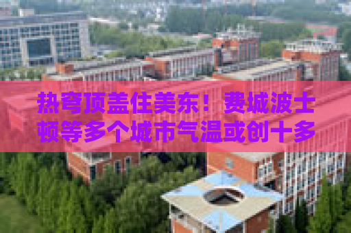 热穹顶盖住美东！费城波士顿等多个城市气温或创十多年来最高