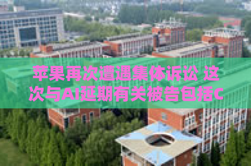 苹果再次遭遇集体诉讼 这次与AI延期有关被告包括CEO库克